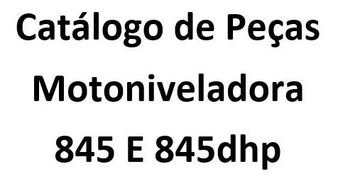 Catálogo De Peças Motoniveladora  845 E 845dhp